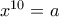 x^{10} =a