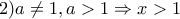 2) a\neq1 , a>1 \Rightarrow x>1