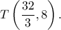 \displaystyle T\left( {\frac{{32}}{3},8} \right). \displaystyle T\left( {\frac{{32}}{3},8} \right).