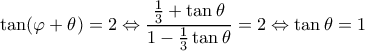 \displaystyle \tan (\varphi  + \theta ) = 2 \Leftrightarrow \frac{{\frac{1}{3} + \tan \theta }}{{1 - \frac{1}{3}\tan \theta }} = 2 \Leftrightarrow \tan \theta  = 1