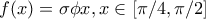 f(x) = \sigma\phi x , x\in  [\pi/4,\pi/2]