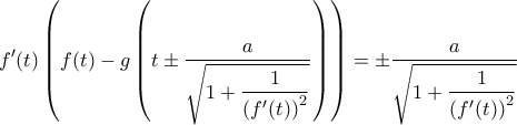 \displaystyle {f'(t)\left(f(t)-g\left(t\pm \dfrac{a}{\sqrt{1+\dfrac{1}{\left(f'(t)\right)^2}}}\right)\right)}= \pm \dfrac{a}{\sqrt{1+\dfrac{1}{\left(f'(t)\right)^2}}} \displaystyle {f'(t)\left(f(t)-g\left(t\pm \dfrac{a}{\sqrt{1+\dfrac{1}{\left(f'(t)\right)^2}}}\right)\right)}= \pm \dfrac{a}{\sqrt{1+\dfrac{1}{\left(f'(t)\right)^2}}}