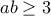 \displaystyle{ab \ge 3}