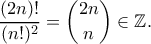 \displaystyle{\frac{(2n)!}{(n!)^2}=\binom{2n}{n}\in \mathbb{Z}.}