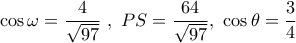 \cos \omega  = \dfrac{4}{{\sqrt {97} }}\,\,,\,\,PS = \dfrac{{64}}{{\sqrt {97} }},\,\,\cos \theta  = \dfrac{3}{4}