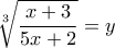\displaystyle{\sqrt[3]{{\frac{{x + 3}}{{5x + 2}}}} = y}