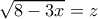 \sqrt{8 - 3x}=z \sqrt{8 - 3x}=z