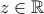 \displaystyle{z\in \mathbb{R}