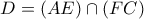 D = (AE) \cap (FC)