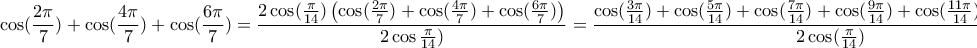 \displaystyle{\cos (\frac{2\pi}{7})+\cos (\frac{4\pi}{7})+\cos (\frac{6\pi}{7})= \frac{2\cos (\frac{\pi}{14}) \left(\cos (\frac{2\pi}{7})+\cos (\frac{4\pi}{7})+\cos (\frac{6\pi}{7})\right)}{2\cos \frac{\pi}{14})}=\frac{\cos(\frac{3\pi}{14})+\cos(\frac{5\pi}{14})+\cos(\frac{7\pi}{14})+\cos(\frac{9\pi}{14})+\cos(\frac{11\pi}{14})+\cos(\frac{13\pi}{14})}{2\cos (\frac{\pi}{14})}}