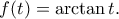 \displaystyle{f(t)=\arctan t.}