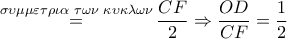 \overset{\sigma \upsilon \mu \mu \varepsilon \tau \rho \iota \alpha \,\,\tau \omega \nu \,\,\kappa \upsilon \kappa \lambda \omega \nu }{\mathop{=}}\,\dfrac{CF}{2}\Rightarrow \dfrac{OD}{CF}=\dfrac{1}{2} \overset{\sigma \upsilon \mu \mu \varepsilon \tau \rho \iota \alpha \,\,\tau \omega \nu \,\,\kappa \upsilon \kappa \lambda \omega \nu }{\mathop{=}}\,\dfrac{CF}{2}\Rightarrow \dfrac{OD}{CF}=\dfrac{1}{2}