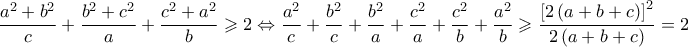 \displaystyle{\eqalign{ 
  & \frac{{{a^2} + {b^2}}}{c} + \frac{{{b^2} + {c^2}}}{a} + \frac{{{c^2} + {a^2}}}{b} \geqslant 2 \Leftrightarrow   \cr   & \frac{{{a^2}}}{c} + \frac{{{b^2}}} 
{c} + \frac{{{b^2}}}{a} + \frac{{{c^2}}}{a} + \frac{{{c^2}}}{b} + \frac{{{a^2}}} 
{b} \geqslant \frac{{{{\left[ {2\left( {a + b + c} \right)} \right]}^2}}}{{2\left( {a + b + c} \right)}} = 2 \cr} }