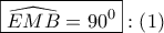 \displaystyle{
\boxed{\widehat{EMB} = 90^0 }:\left( 1 \right)
} \displaystyle{
\boxed{\widehat{EMB} = 90^0 }:\left( 1 \right)
}