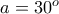 a=30^o