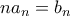 \displaystyle{na_n=b_n}