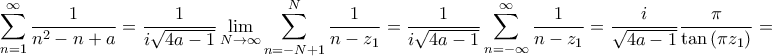 \displaystyle{\sum\limits_{n = 1}^\infty  {\frac{1}{{{n^2} - n + a}}}  = \frac{1}{{i\sqrt {4a - 1} }}\mathop {\lim }\limits_{N \to \infty } \sum\limits_{n =  - N + 1}^N {\frac{1}{{n - {z_1}}}}  = \frac{1}{{i\sqrt {4a - 1} }}\sum\limits_{n =  - \infty }^\infty  {\frac{1}{{n - {z_1}}}}  = \frac{i}{{\sqrt {4a - 1} }}\frac{\pi }{{\tan \left( {\pi {z_1}} \right)}} = }