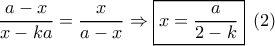 \dfrac{{a - x}}{{x - ka}} = \dfrac{x}{{a - x}} \Rightarrow \boxed{x = \frac{a}{{2 - k}}}\,\,\left( 2 \right)