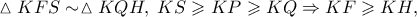 \displaystyle{\vartriangle KFS \sim \vartriangle KQH,\;KS \geqslant KP \geqslant KQ \Rightarrow KF \geqslant KH,}