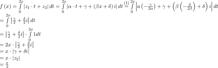 \begin{array}{l}
f\left( x \right) = \int\limits_0^{2x} {\left| {{z_1} \cdot t + {z_2}} \right|dt} = \int\limits_0^{2x} {\left| {\alpha \cdot t + \gamma + \left( {\beta x + \delta } \right)i} \right|dt} \mathop = \limits^{\left( 1 \right)} \int\limits_0^{2x} {\left| {a\left( { - \frac{\gamma }{{2\alpha }}} \right) + \gamma + \left( {\beta \left( { - \frac{\delta }{{2\beta }}} \right) + \delta } \right)i} \right|dt} \\
= \int\limits_0^{2x} {\left| {\frac{\gamma }{2} + \frac{\delta }{2}i} \right|dt} \\
= \left| {\frac{\gamma }{2} + \frac{\delta }{2}i} \right| \cdot \int\limits_0^{2x} {1dt} \\
= 2x \cdot \left| {\frac{\gamma }{2} + \frac{\delta }{2}i} \right| \\
= x \cdot \left| {\gamma + \delta i} \right| \\
= x \cdot \left| {{z_2}} \right| \\
= \frac{x}{2} \\
\end{array} \begin{array}{l}
f\left( x \right) = \int\limits_0^{2x} {\left| {{z_1} \cdot t + {z_2}} \right|dt} = \int\limits_0^{2x} {\left| {\alpha \cdot t + \gamma + \left( {\beta x + \delta } \right)i} \right|dt} \mathop = \limits^{\left( 1 \right)} \int\limits_0^{2x} {\left| {a\left( { - \frac{\gamma }{{2\alpha }}} \right) + \gamma + \left( {\beta \left( { - \frac{\delta }{{2\beta }}} \right) + \delta } \right)i} \right|dt} \\
= \int\limits_0^{2x} {\left| {\frac{\gamma }{2} + \frac{\delta }{2}i} \right|dt} \\
= \left| {\frac{\gamma }{2} + \frac{\delta }{2}i} \right| \cdot \int\limits_0^{2x} {1dt} \\
= 2x \cdot \left| {\frac{\gamma }{2} + \frac{\delta }{2}i} \right| \\
= x \cdot \left| {\gamma + \delta i} \right| \\
= x \cdot \left| {{z_2}} \right| \\
= \frac{x}{2} \\
\end{array}