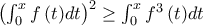 \left( {\int_0^x {f\left( t \right)} dt} \right)^2  \ge \int_0^x {f^3 \left( t \right)} dt