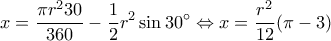 \displaystyle x = \frac{{\pi {r^2}30}}{{360}} - \frac{1}{2}{r^2}\sin 30^\circ  \Leftrightarrow x = \frac{{{r^2}}}{{12}}(\pi  - 3)