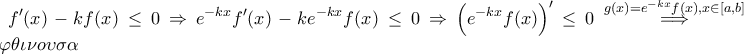 \displaystyle f'(x)-kf(x)\leq 0\Rightarrow e^{-kx}f'(x)-ke^{-kx}f(x)\leq 0\Rightarrow \left(e^{-kx}f(x) \right)'\leq 0\stackrel{g(x)=e^{-kx}f(x),x \in [a,b]}\Longrightarrow g \; \; \varphi \theta \iota \nu o\upsilon \sigma \alpha