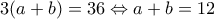 3(a + b) = 36 \Leftrightarrow a + b = 12