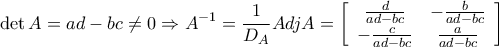 \displaystyle{ 
\det A = ad - bc \ne 0 \Rightarrow A^{ - 1}  = \frac{1}{{D_A }}AdjA = \left[ {\begin{array}{*{20}c} 
   {\frac{d}{{ad - bc}}} & { - \frac{b}{{ad - bc}}}  \\ 
   { - \frac{c}{{ad - bc}}} & {\frac{a}{{ad - bc}}}  \\ 
\end{array}} \right] 
}