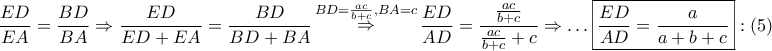 \displaystyle{ 
\frac{{ED}} 
{{EA}} = \frac{{BD}} 
{{BA}} \Rightarrow \frac{{ED}} 
{{ED + EA}} = \frac{{BD}} 
{{BD + BA}}\mathop  \Rightarrow \limits^{BD = \frac{{ac}} 
{{b + c}},BA = c} \frac{{ED}} 
{{AD}} = \frac{{\frac{{ac}} 
{{b + c}}}} 
{{\frac{{ac}} 
{{b + c}} + c}} \Rightarrow  \ldots \boxed{\frac{{ED}} 
{{AD}} = \frac{a} 
{{a + b + c}}}:\left( 5 \right) 
}