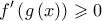 \displaystyle{f'\left( {g\left( x \right)} \right) \geqslant 0}