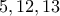 5,12,13