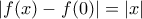 \displaystyle{|f(x)-f(0)|=|x|}