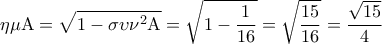 \displaystyle{ 
\eta \mu {\rm A} = \sqrt {1 - \sigma \upsilon \nu ^2 {\rm A}}  = \sqrt {1 - \frac{1}{{16}}}  = \sqrt {\frac{{15}}{{16}}}  = \frac{{\sqrt {15} }}{4} 
}