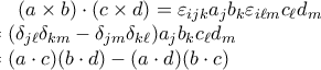 \displaystyle (a \times b) \cdot (c \times d) = \varepsilon_{ijk}a_jb_k \varepsilon_{i \ell m} c_{\ell}d_m \\
= (\delta_{j \ell} \delta_{km} - \delta_{jm}\delta_{k \ell})a_jb_kc_{\ell}d_m \\
= (a \cdot c)(b \cdot d) - (a \cdot d)(b \cdot c) \displaystyle (a \times b) \cdot (c \times d) = \varepsilon_{ijk}a_jb_k \varepsilon_{i \ell m} c_{\ell}d_m \\
= (\delta_{j \ell} \delta_{km} - \delta_{jm}\delta_{k \ell})a_jb_kc_{\ell}d_m \\
= (a \cdot c)(b \cdot d) - (a \cdot d)(b \cdot c)