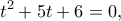 \displaystyle{{t^2} + 5t + 6 = 0,}
