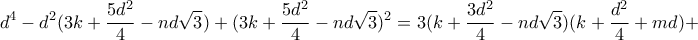 \displaystyle{d^4 -d^2 (3k+\frac{5d^2}{4}-nd\sqrt{3})+(3k+\frac{5d^2}{4}-nd\sqrt{3})^2 =3(k+\frac{3d^2}{4}-nd\sqrt{3})(k+\frac{d^2}{4}+md)+} \displaystyle{d^4 -d^2 (3k+\frac{5d^2}{4}-nd\sqrt{3})+(3k+\frac{5d^2}{4}-nd\sqrt{3})^2 =3(k+\frac{3d^2}{4}-nd\sqrt{3})(k+\frac{d^2}{4}+md)+}