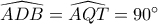\widehat{ADB}=\widehat{AQT}=90^\circ