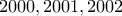 \displaystyle{2000 , 2001 , 2002}