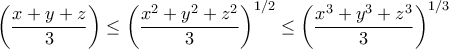 \displaystyle \left( \frac{x + y + z}{3} \right) \leq \left( \frac{x^2 + y^2 + z^2}{3} \right)^{1/2} \leq  \left( \frac{x^3 + y^3 + z^3}{3} \right)^{1/3}