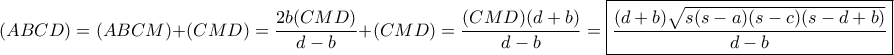 (ABCD)= (ABCM)+(CMD) = \dfrac {2b(CMD)} {d-b} + (CMD)= \dfrac {(CMD)(d+b)} {d-b} = \boxed {\dfrac {(d+b)\sqrt {s(s-a)(s-c)(s-d+b)} } {d-b} } (ABCD)= (ABCM)+(CMD) = \dfrac {2b(CMD)} {d-b} + (CMD)= \dfrac {(CMD)(d+b)} {d-b} = \boxed {\dfrac {(d+b)\sqrt {s(s-a)(s-c)(s-d+b)} } {d-b} }