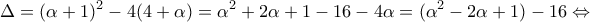 \displaystyle{\Delta  = {(\alpha  + 1)^2} - 4(4 + \alpha ) = {\alpha ^2} + 2\alpha  + 1 - 16 - 4\alpha  = ({\alpha ^2} - 2\alpha  + 1) - 16 \Leftrightarrow }