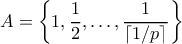 \displaystyle{A=\left\{1,\frac{1}{2},\ldots,\frac{1}{\lceil 1/p\rceil}\right\}} \displaystyle{A=\left\{1,\frac{1}{2},\ldots,\frac{1}{\lceil 1/p\rceil}\right\}}