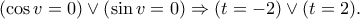 \left( {\cos v = 0} \right) \vee \left( {\sin v = 0} \right) \Rightarrow (t=-2)\vee (t=2).