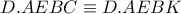 \displaystyle{D.AEBC \equiv D.AEBK} \displaystyle{D.AEBC \equiv D.AEBK}