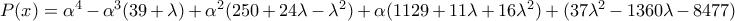 P(x)=\alpha ^{4}-\alpha ^{3}(39+\lambda )+\alpha ^{2}(250+24\lambda -\lambda ^{2})+\alpha (1129+11\lambda +16\lambda^{2})+(37\lambda ^{2}-1360\lambda -8477) P(x)=\alpha ^{4}-\alpha ^{3}(39+\lambda )+\alpha ^{2}(250+24\lambda -\lambda ^{2})+\alpha (1129+11\lambda +16\lambda^{2})+(37\lambda ^{2}-1360\lambda -8477)