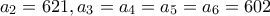 a_2=621,   a_3=a_4=a_5=a_6=602