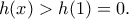h(x) >h(1)= 0. h(x) >h(1)= 0.