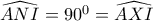 \widehat{ANI}=90^0=\widehat{AXI}