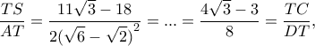 \displaystyle \frac{{TS}}{{AT}} = \frac{{11\sqrt 3  - 18}}{{2{{(\sqrt 6  - \sqrt 2 )}^2}}} = ... = \frac{{4\sqrt 3  - 3}}{8} = \frac{{TC}}{{DT}},